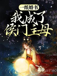 已完结小说《一纸婚书，我成了侯门主母》在线章节阅读