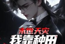 求末世天灾，我靠种田囤货养全家小说的全文免费阅读链接-艾米文学