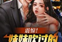 震惊!妹妹吹过的牛皮都成真了小说最新更新在哪里?免费在线看-艾米文学