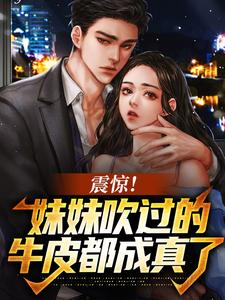 震惊！妹妹吹过的牛皮都成真了小说最新更新在哪里？免费在线看