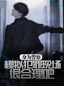 《身为警察，模拟犯罪现场很合理吧》小说章节在线试读，《身为警察，模拟犯罪现场很合理吧》最新章节目录