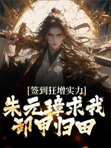 已完结小说《签到狂增实力，朱元璋求我卸甲归田》在线章节阅读