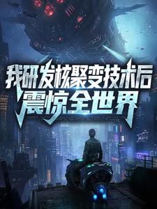 我研发核聚变技术后，震惊全世界小说最新更新在哪里？免费在线看