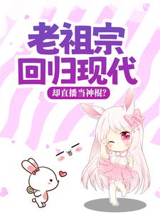 小说《老祖宗回归现代，却直播当神棍？》章节免费阅读
