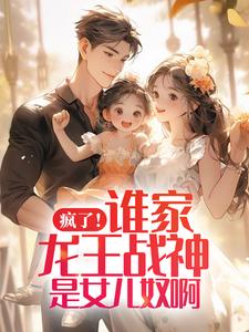 《疯了！谁家龙王战神是女儿奴啊》小说大结局免费试读 张扬周悦小说