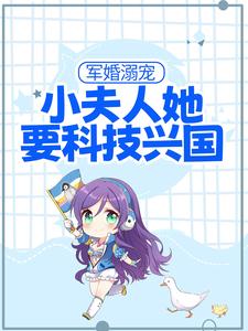 军婚溺宠：小夫人她要科技兴国小说免费资源，军婚溺宠：小夫人她要科技兴国在线阅读