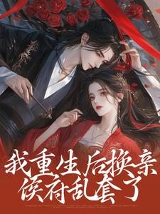 我重生后换亲，侯府乱套了小说无弹窗阅读的网站推荐