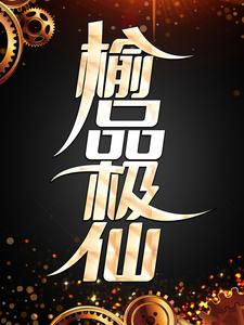 已完结小说《榆品极仙》章节在线阅读