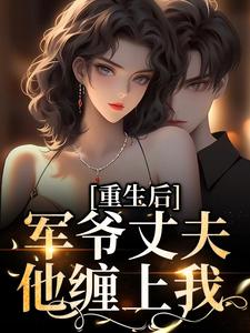 求重生后，军爷丈夫他缠上我小说免费资源