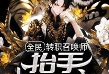 全民:转职召唤师,抬手粉碎异族小说最新章节在哪里可以读到?-艾米文学