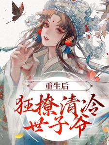 完结版《重生后，狂撩清冷世子爷》章节目录在线阅读