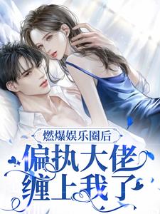 小说《燃爆娱乐圈后，偏执大佬缠上我了》在线章节阅读