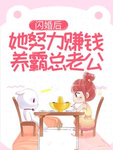 闪婚后，她努力赚钱养霸总老公小说，闪婚后，她努力赚钱养霸总老公免费阅读