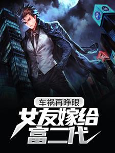 车祸再睁眼，女友嫁给富二代最新章节，车祸再睁眼，女友嫁给富二代免费阅读