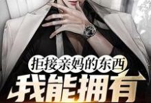 已完结小说《拒接亲妈的东西,我能拥有百倍返现》章节免费阅读-艾米文学