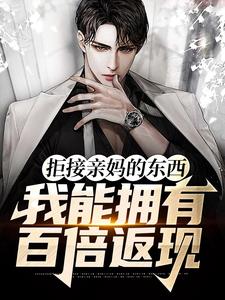 已完结小说《拒接亲妈的东西，我能拥有百倍返现》章节免费阅读