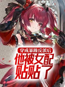 穿成暴躁反派后，他被女配贴贴了小说有没有完整的免费版本在线阅读？