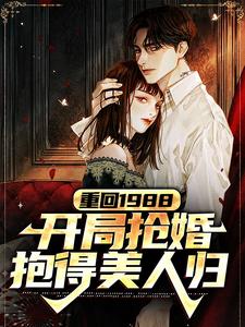 重回1988，开局抢婚抱得美人归小说，重回1988，开局抢婚抱得美人归章节在线阅读