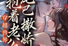 免费在线阅读穿越兽界:抱着老公的尾巴撒娇娇小说的正规网站有哪些?-艾米文学