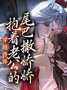 免费在线阅读穿越兽界：抱着老公的尾巴撒娇娇小说的正规网站有哪些？