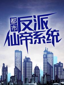 都市：反派仙帝系统小说完结了吗？在哪里可以免费读到？