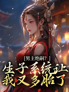 男主绝嗣？生子系统让我又多胎了小说的所有章节都能在哪里免费读到？
