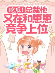 余谨寒夏诗瑶的完整故事在哪里？读吃瓜！总裁他又在和崽崽竞争上位小说