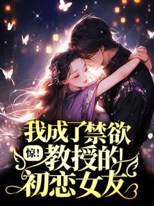 惊！我成了禁欲教授的初恋女友？小说，惊！我成了禁欲教授的初恋女友？章节在线阅读