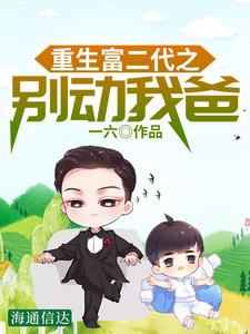 重生富二代之别动我爸小说有没有完整的免费版本在线阅读？