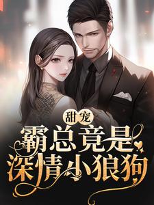 小说《甜宠：霸总竟是深情小狼狗》章节阅读