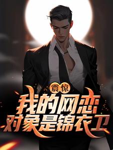 唐止雾徐戈是哪本书的主角？寻找震惊！我的网恋对象是锦衣卫免费阅读