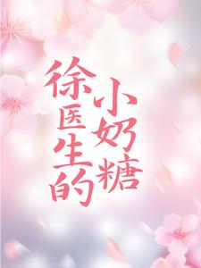 徐医生的小奶糖小说，徐医生的小奶糖免费阅读