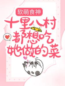 已完结小说《软萌食神：十里八村都想吃她做的菜》章节在线阅读
