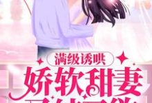 在线寻找 阮微傅湛的小说，满级诱哄：娇软甜妻又纯又欲免费阅读-艾米文学