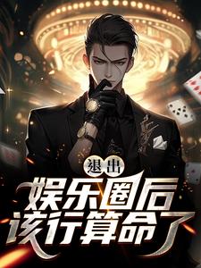 退出娱乐圈后该行算命了小说，退出娱乐圈后该行算命了免费阅读
