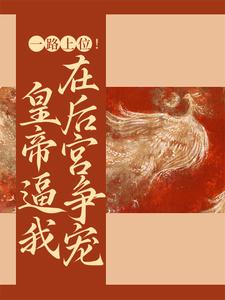 一路上位！皇帝逼我在后宫争宠小说最新更新在哪里？免费在线看
