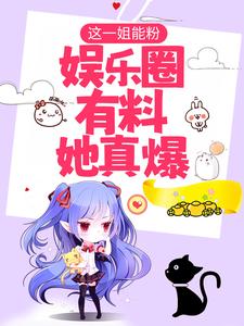 这一姐能粉，娱乐圈有料她真爆小说最新章节在哪里可以读到？