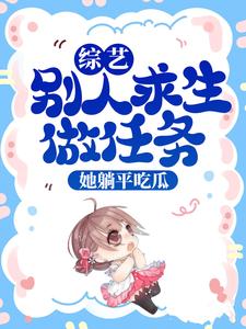 综艺：别人求生做任务，她躺平吃瓜这本小说完结了吗？免费查看最新章节