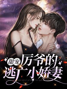 云栀意厉阈野的故事在哪本书里？免费阅读甜宠：厉爷的逃亡小娇妻