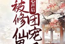 暴露心声后，她被修仙界团宠了这本小说完结了吗？免费查看最新章节-艾米文学