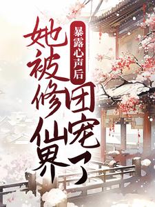 小说《暴露心声后，她被修仙界团宠了》章节阅读
