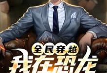 全民穿越:我在恐龙世界称神!小说完结版章节免费阅读-艾米文学
