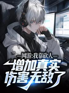 已完结小说《网游：我靠砍人增加真实伤害无敌了》章节免费阅读