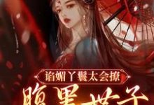 完结版《谄媚丫鬟太会撩，腹黑世子沦陷了》免费阅读-艾米文学