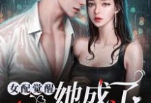 女配觉醒:她成了第一女首富小说的免费阅读版本在哪里可以找到?-艾米文学