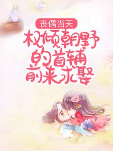 丧偶当天，权倾朝野的首辅前来求娶小说最新章节在哪里可以读到？