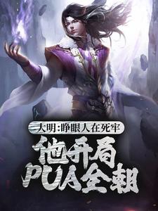 大明：睁眼人在死牢？他开局PUA全朝刘秀在线章节免费阅读