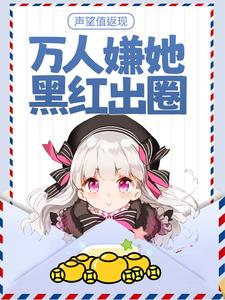 秦晚吟陆见夜为主角的小说好看吗？免费读声望值返现，万人嫌她黑红出圈