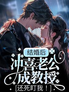 结婚后，冲喜老公成教授，还死盯我！小说最新更新在哪里？免费在线看