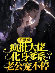 免费阅读明汐季景行为主角的小说，闪婚后，疯批大佬化身爹系老公宠不停在线看